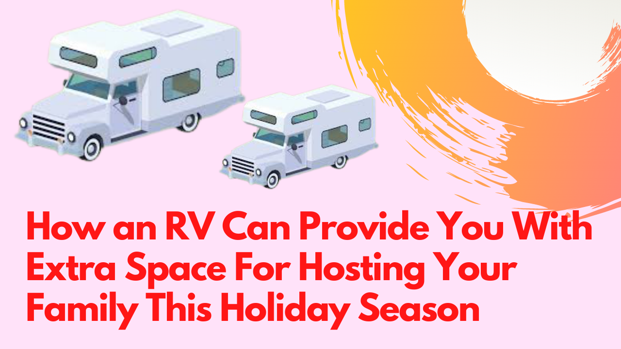 How an RV Can Provide You With Extra Space For Hosting Your Family This Holiday Season